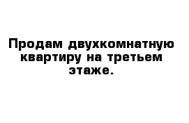 Продам двухкомнатную квартиру на третьем этаже.